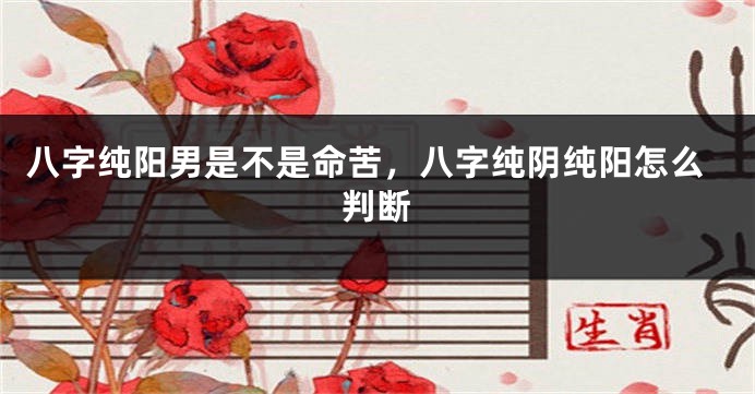 八字纯阳男是不是命苦，八字纯阴纯阳怎么判断