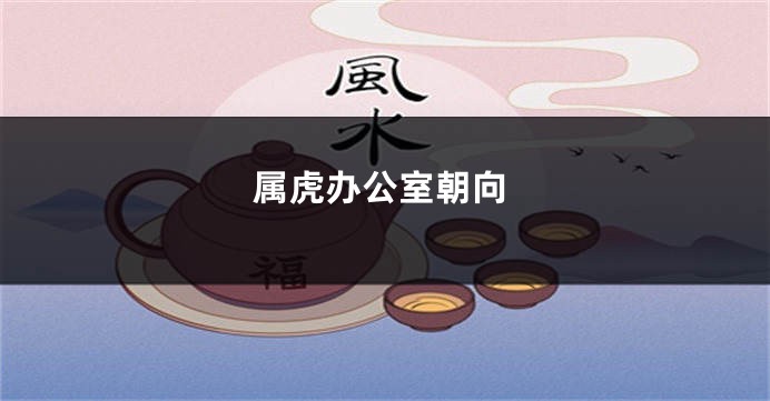 属虎办公室朝向