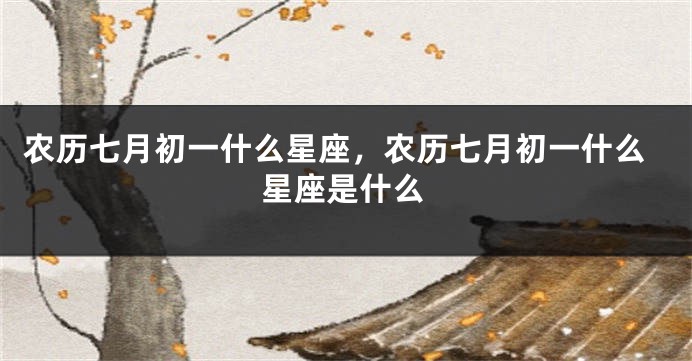 农历七月初一什么星座，农历七月初一什么星座是什么