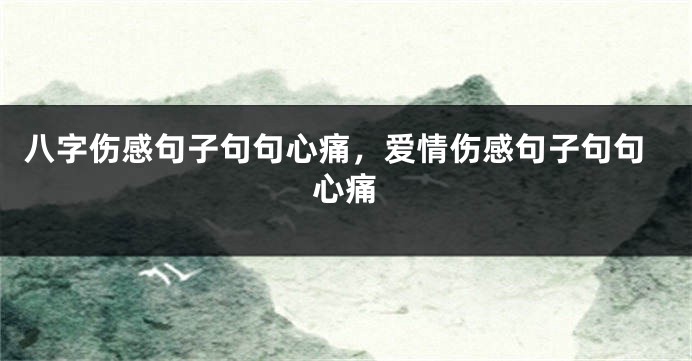 八字伤感句子句句心痛，爱情伤感句子句句心痛