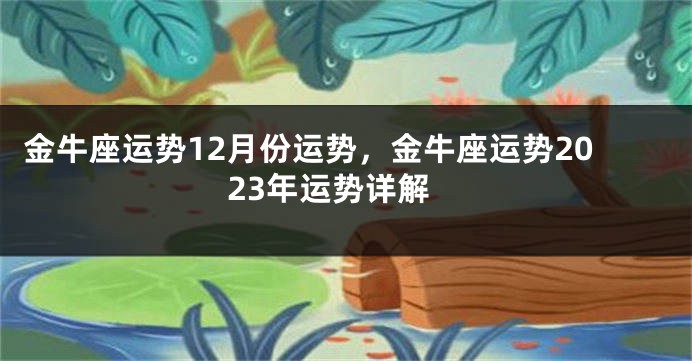 金牛座运势12月份运势，金牛座运势2023年运势详解