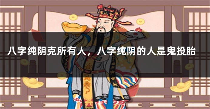 八字纯阴克所有人，八字纯阴的人是鬼投胎