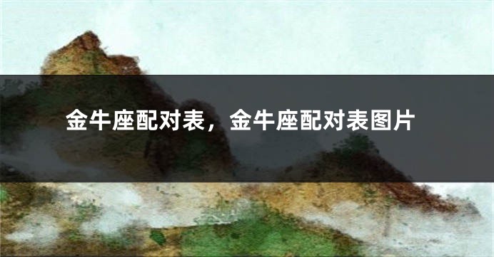金牛座配对表，金牛座配对表图片