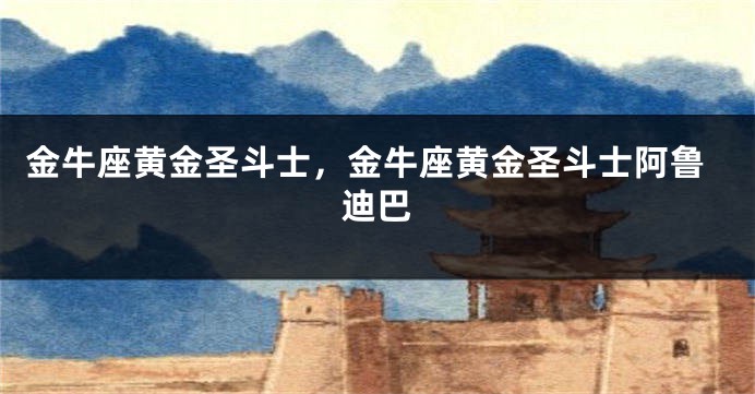 金牛座黄金圣斗士，金牛座黄金圣斗士阿鲁迪巴
