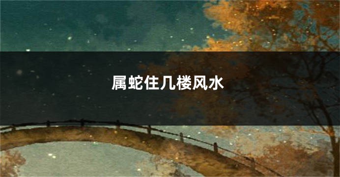 属蛇住几楼风水