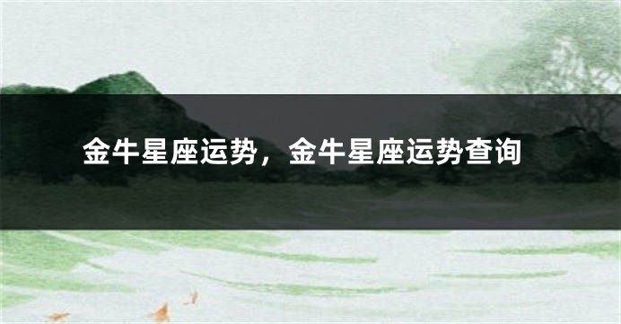 金牛星座运势，金牛星座运势查询