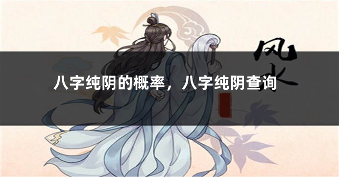 八字纯阴的概率，八字纯阴查询
