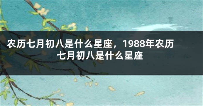 农历七月初八是什么星座，1988年农历七月初八是什么星座