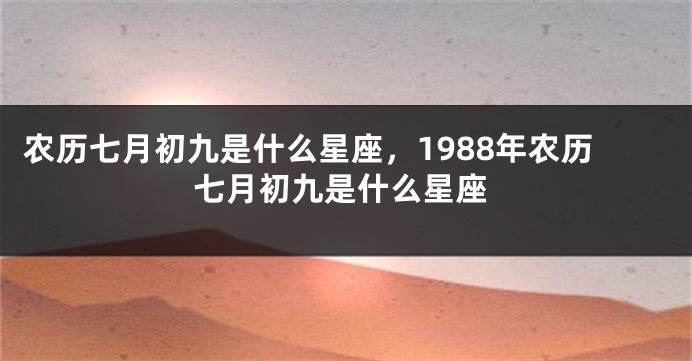 农历七月初九是什么星座，1988年农历七月初九是什么星座