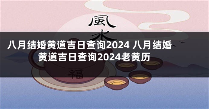 八月结婚黄道吉日查询2024 八月结婚黄道吉日查询2024老黄历