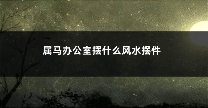 属马办公室摆什么风水摆件