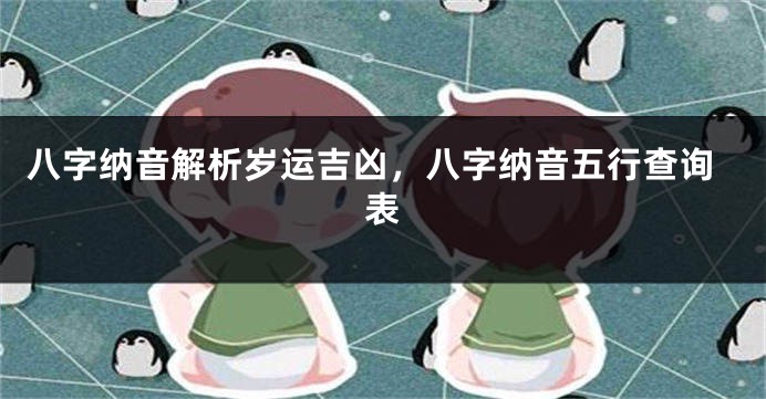 八字纳音解析岁运吉凶，八字纳音五行查询表