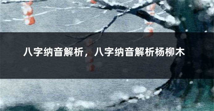 八字纳音解析，八字纳音解析杨柳木