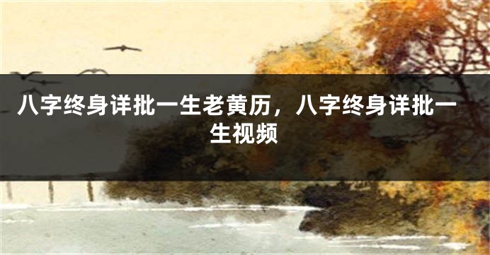 八字终身详批一生老黄历，八字终身详批一生视频
