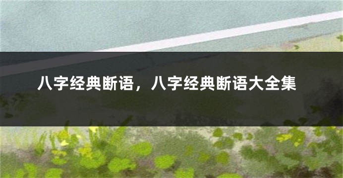 八字经典断语，八字经典断语大全集