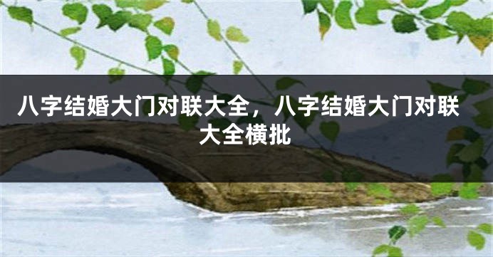 八字结婚大门对联大全，八字结婚大门对联大全横批