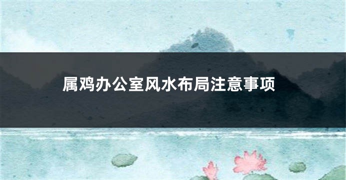 属鸡办公室风水布局注意事项