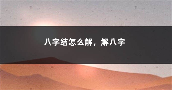 八字结怎么解，解八字