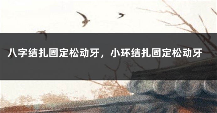 八字结扎固定松动牙，小环结扎固定松动牙