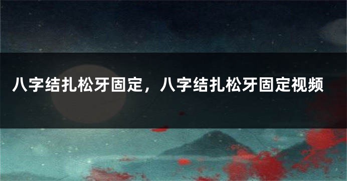 八字结扎松牙固定，八字结扎松牙固定视频
