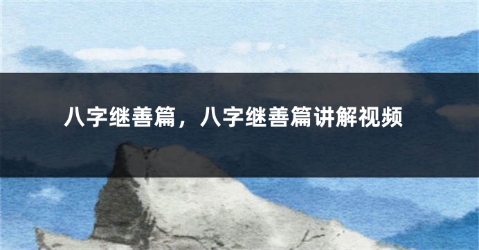 八字继善篇，八字继善篇讲解视频