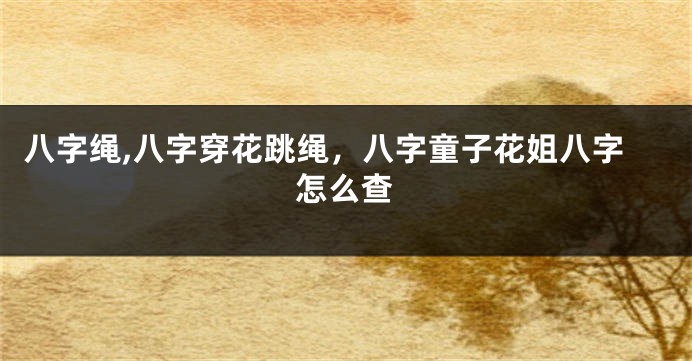 八字绳,八字穿花跳绳，八字童子花姐八字怎么查