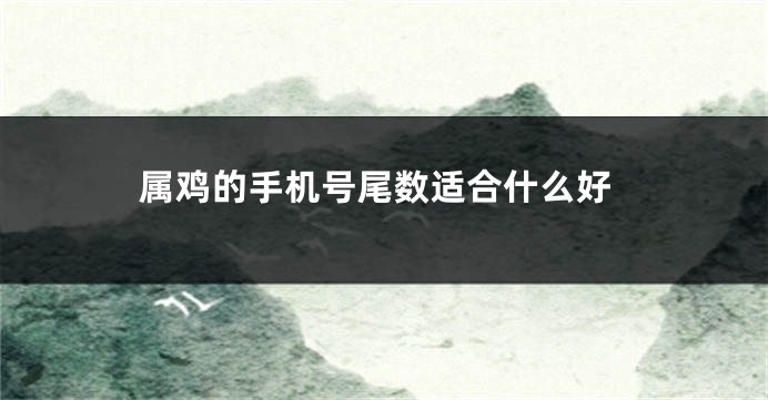 属鸡的手机号尾数适合什么好
