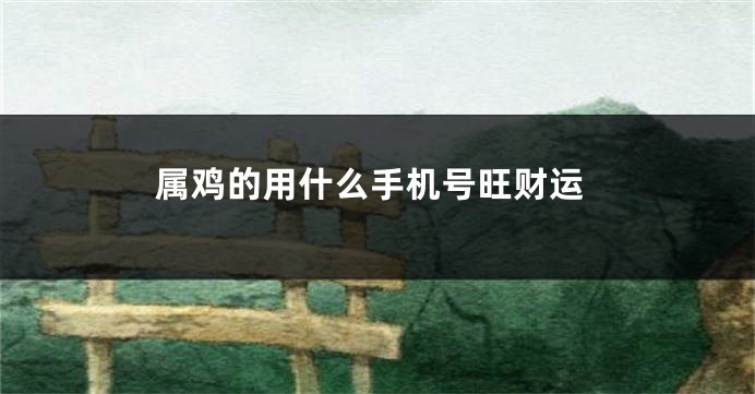 属鸡的用什么手机号旺财运