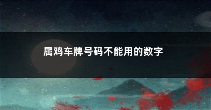 属鸡车牌号码不能用的数字