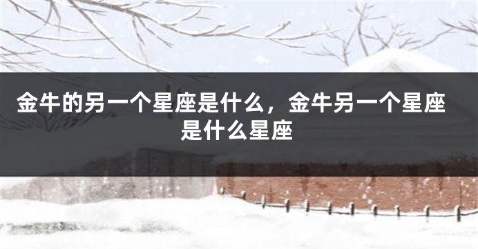 金牛的另一个星座是什么，金牛另一个星座是什么星座