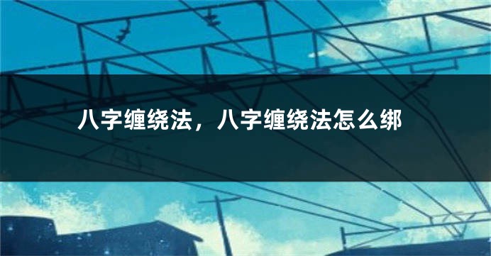 八字缠绕法，八字缠绕法怎么绑