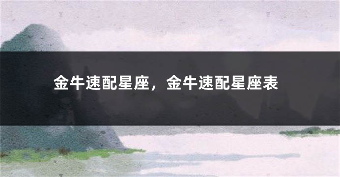 金牛速配星座，金牛速配星座表