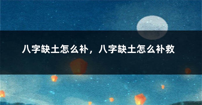 八字缺土怎么补，八字缺土怎么补救