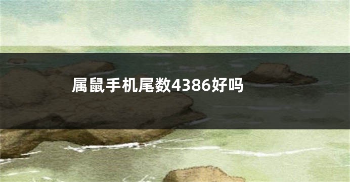 属鼠手机尾数4386好吗