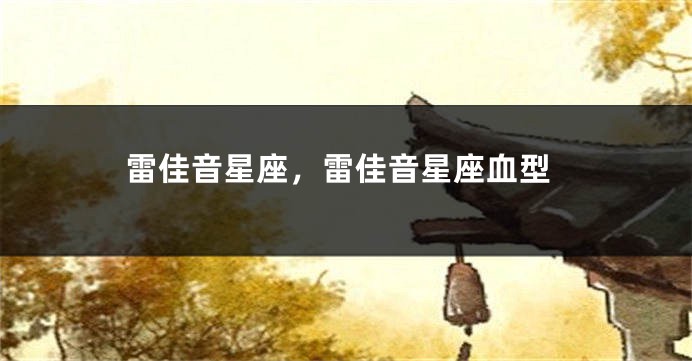 雷佳音星座，雷佳音星座血型