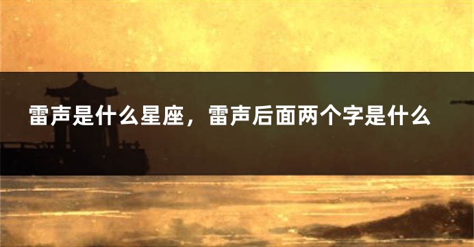 雷声是什么星座，雷声后面两个字是什么