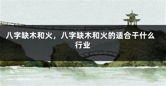 八字缺木和火，八字缺木和火的适合干什么行业