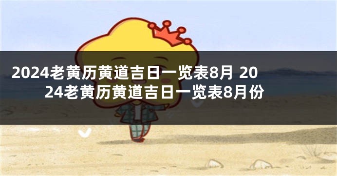 2024老黄历黄道吉日一览表8月 2024老黄历黄道吉日一览表8月份