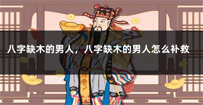 八字缺木的男人，八字缺木的男人怎么补救