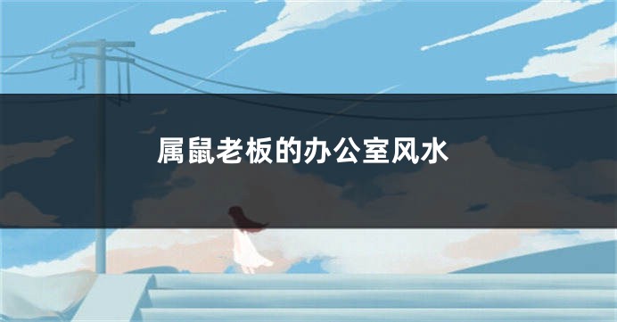 属鼠老板的办公室风水