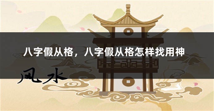 八字假从格，八字假从格怎样找用神