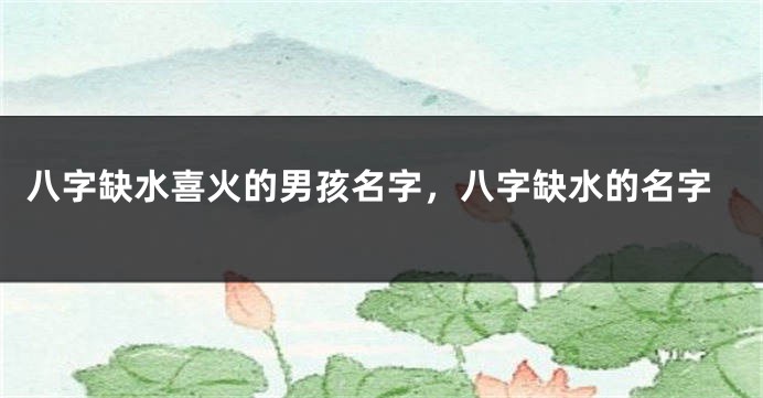 八字缺水喜火的男孩名字，八字缺水的名字