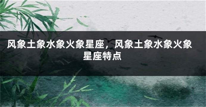 风象土象水象火象星座，风象土象水象火象星座特点