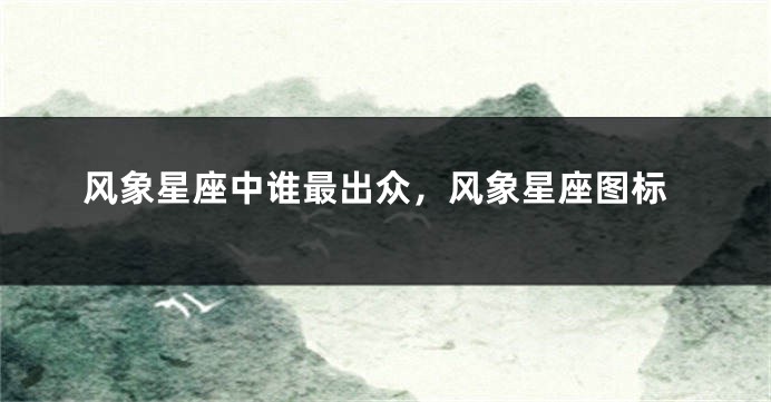 风象星座中谁最出众，风象星座图标