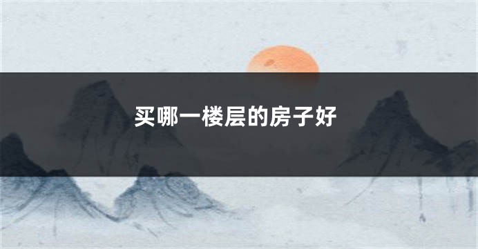 买哪一楼层的房子好