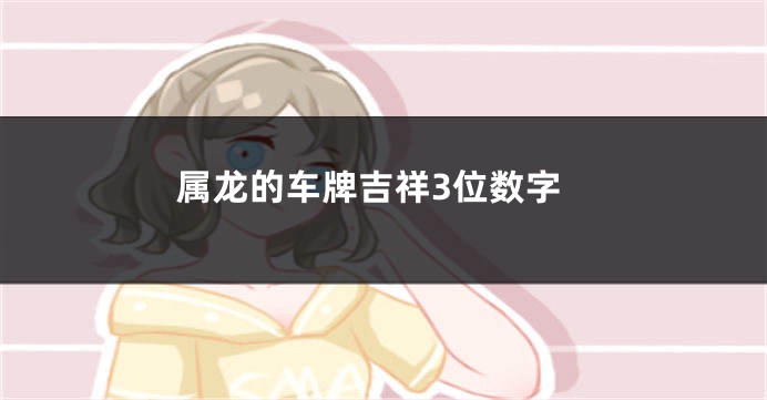 属龙的车牌吉祥3位数字