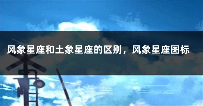 风象星座和土象星座的区别，风象星座图标