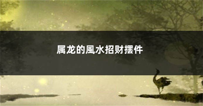 属龙的風水招财摆件