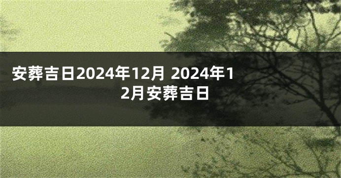 安葬吉日2024年12月 2024年12月安葬吉日