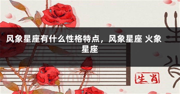 风象星座有什么性格特点，风象星座 火象星座